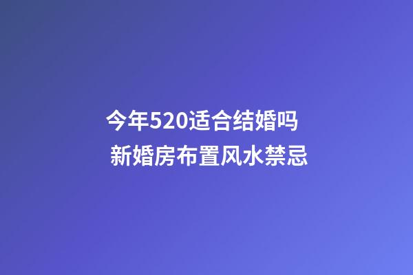 今年520适合结婚吗 新婚房布置风水禁忌